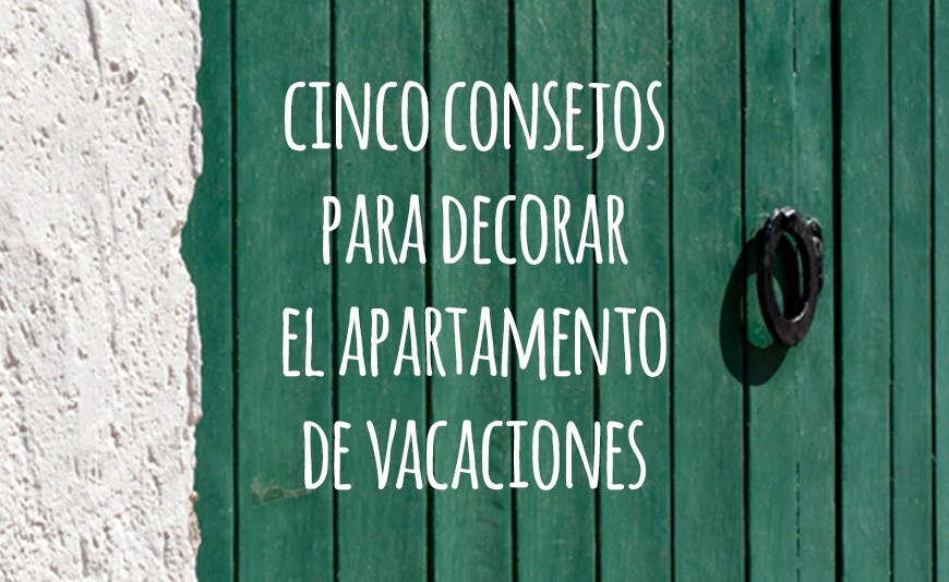 CINCO CONSEJOS PARA DECORAR EL APARTAMENTO DE VACACIONES