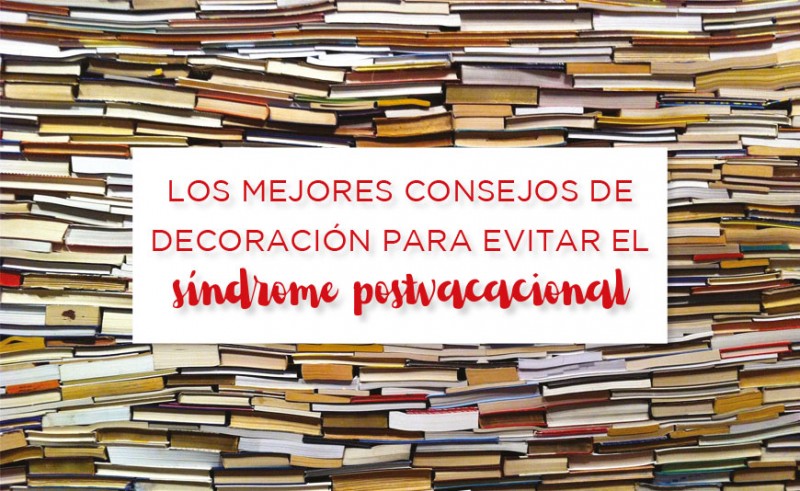 LOS MEJORES CONSEJOS DE DECORACIÓN PARA EVITAR EL SÍNDROME POSTVACACIONAL 